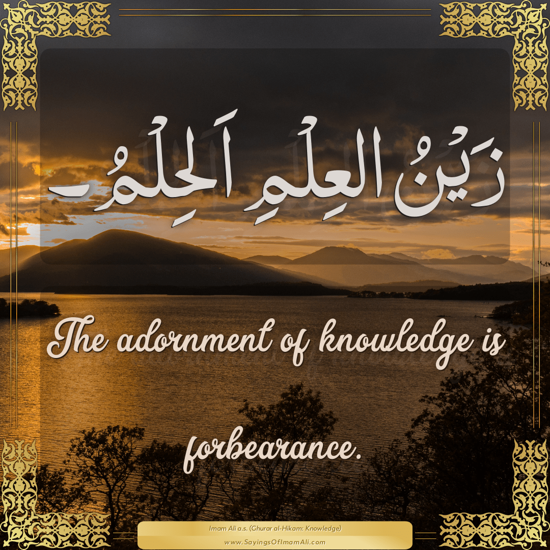 The adornment of knowledge is forbearance.